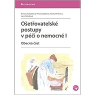 Ošetřovatelské postupy v péči o nemocné I: Obecná část - Renata Vytejčková; Petra Sedlářová; Vlasta Wirthová; Jana Holubová