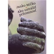 Ako ustrážiť prítomnosť - Janko Mičko
