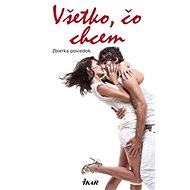 Všetko, čo chcem: Zbierka poviedok - 