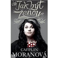 Jak být ženou - Caitlin Moran