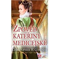 Zpověď Kateřiny Medicejské - Christopher W. Gortner