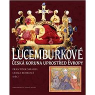 Lucemburkové: Česká koruna uprostřed Evropy - František Šmahel; Lenka Bobková