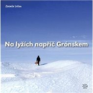 Na lyžích napříč Grónskem - Zdeněk Lyčka