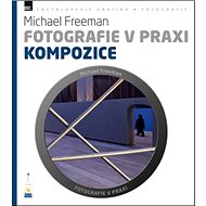 Fotografie v praxi KOMPOZICE - Michael Freeman