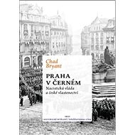 Praha v černém: Nacistická vláda a české vlastenectví - Chad Bryant