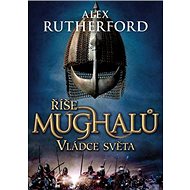 Říše Mughalů Vládce světa - Alex Rutherford