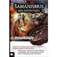 Šamanismus pro začátečníky - James Endredy