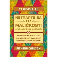Netrápte sa pre maličkosti: lebo všetko sú maličkosti - Richard Carlson