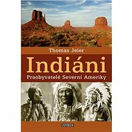 Indiáni: Praobyvatelé Severní Ameriky - Thomas Jeier