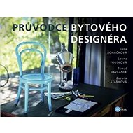 Průvodce bytového designéra - Jana Boháčková; Tomáš Havránek; Leona Fousková; Zuzana Staňková