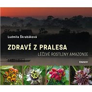 Zdraví z pralesa: Léčivé rostliny Amazonie - Ludmila Škrabáková