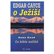 Edgar Cayce o Ježíši: Co bible neříká - Anna Read