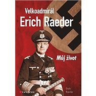 Velkoadmirál Erich Raeder: Můj život - Erich Raeder