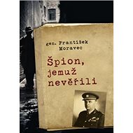 Špion, jemuž nevěřili - František Moravec