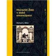 Moravští Židé v době emancipace - Michael L. Miller