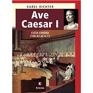 Ave Caesar I: Cesta vzhůru (100-62 př.n.l.) - Karel Richter