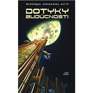 Dotyky budúcnosti: Antológia slovenskej sci-fi - Martin Králik; Zuska Stožická