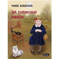 Jak roztancovat babičky - Marie Kubátová