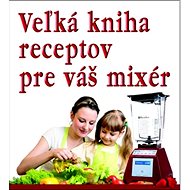Veľká kniha receptov pre váš mixér - 
