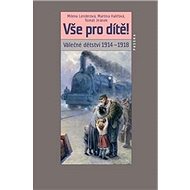 Vše pro dítě!: Válečné dětství 1914–1918 - Milena Lenderová; Martina Halířová; Tomáš Jiránek