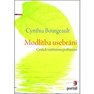 Modlitba usebrání: Cesta k vnitřnímu probuzení - Cynthia Bourgeault
