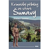 Kriminální příběhy ze staré Šumavy - Vladimír Šindelář