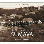 Zmizelá Šumava - Jan Fischer; Emil Kintzl