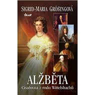 Alžběta Císařovna z rodu Wittelsbachů - Sigrid-Maria Grössingová