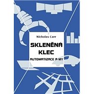 Skleněná klec: Automatizace a my - Nicholas Carr