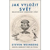 Jak vyložit svět: Objevování moderní vědy - Steven Weinberg