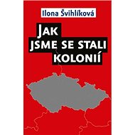 Jak jsme se stali kolonií - Ilona Švihlíková
