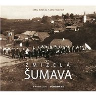 Zmizelá Šumava - Emil Kintzl; Jan Fischer