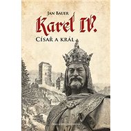 Karel IV. Císař a král - Jan Bauer