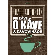 Pri káve o káve a kávovinách - Jozef Augustin
