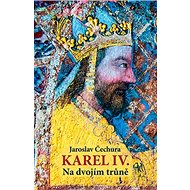 Karel IV.: Na dvojím trůně - Jaroslav Čechura