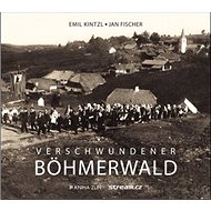 Verschwundener Böhmerwald - Emil Kintzl; Jan Fischer