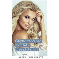Chytrá žena pro manžela přes plot skočí - Alena Jakoubková