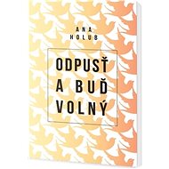 Odpusť a buď volný - Ana Holub