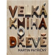 Velká kniha o dřevě - Martin Patřičný