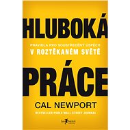 Hluboká práce: Pravidla pro soustředěný úspěch v roztěkaném světě - Cal Newport