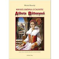 Alžbeta Báthoryová Krvavá grófka z Čachtíc - Michal Horecký
