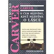 O čem mluvíme, když mluvíme o lásce - Raymond Carver