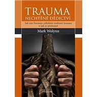Trauma Nechtěné dědictví - Mark Wolynn