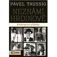 Neznámí hrdinové Překvapivé příběhy - Pavel Taussig