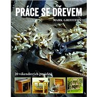 Práce se dřevem: 20 víkendových projektů - Mark Griffiths