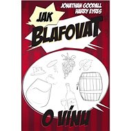 Jak blafovat o víně - Jonathan Goodall; Harry Eyres