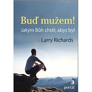 Buď mužem!: Jakým Bůh chtěl, abys byl - Larry Richards