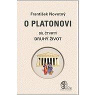 O Platonovi Díl čtvrtý Druhý život - František Novotný