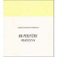 Na periférii priateľstva - Katarína Koláriková Koňariková