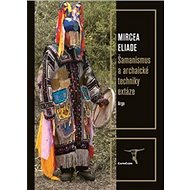 Šamanismus a archaické techniky extáze - Mircea Eliade